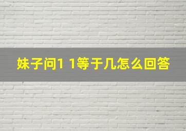 妹子问1 1等于几怎么回答